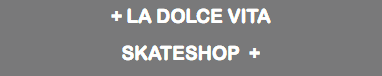 + LA DOLCE VITA
SKATESHOP +